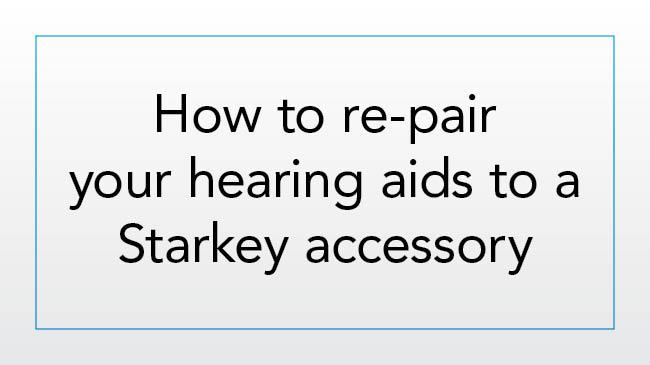 How to re-pair your hearing aids to a Starkey accessory